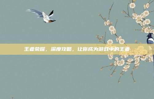 王者荣耀，深度攻略，让你成为游戏中的王者