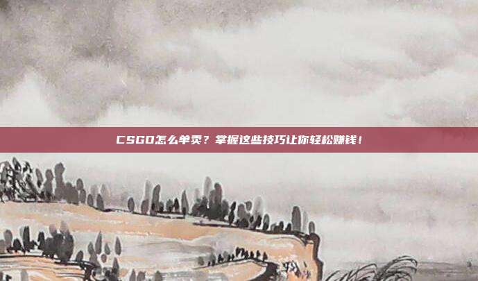 CSGO怎么单卖?掌握这些技巧让你轻松赚钱!