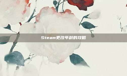 Steam更改年龄的攻略