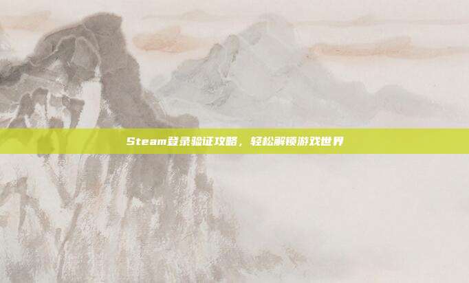 Steam登录验证攻略，轻松解锁游戏世界