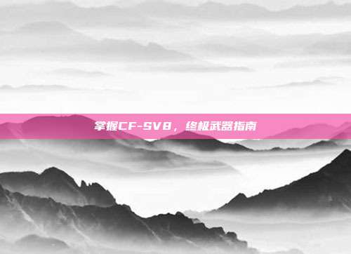 掌握CF-SV8,终极武器指南