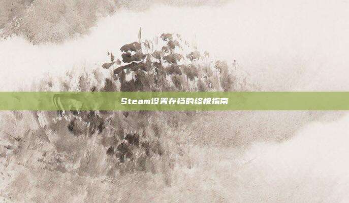 Steam设置存档的终极指南