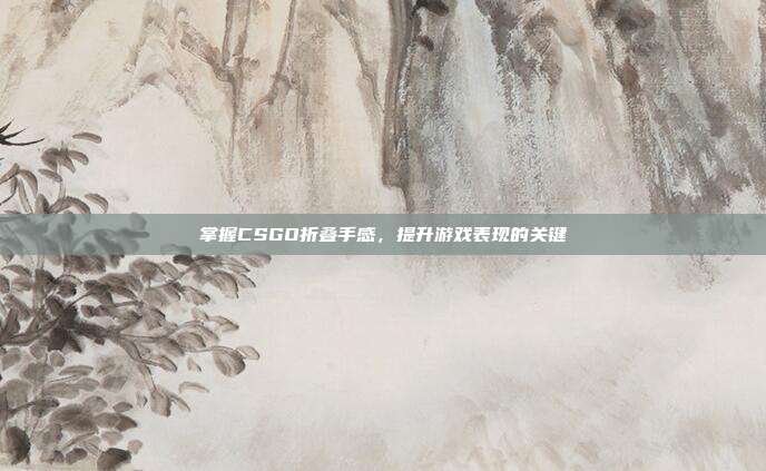 掌握CSGO折叠手感,提升游戏表现的关键