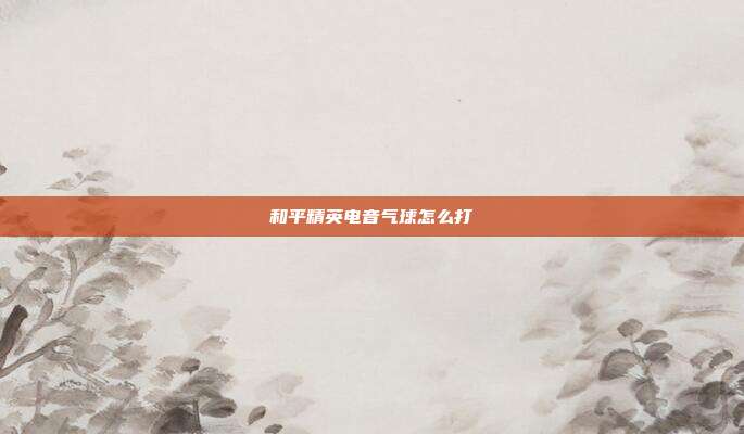和平精英电音气球怎么打