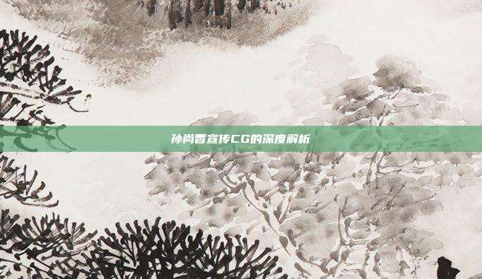 孙尚香宣传CG的深度解析
