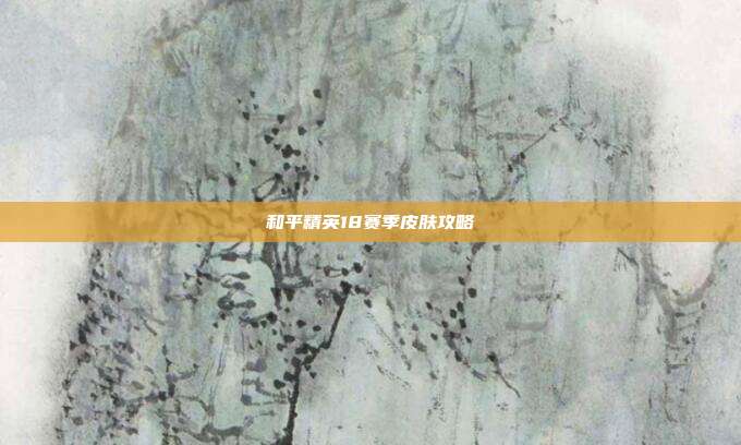 和平精英18赛季皮肤攻略