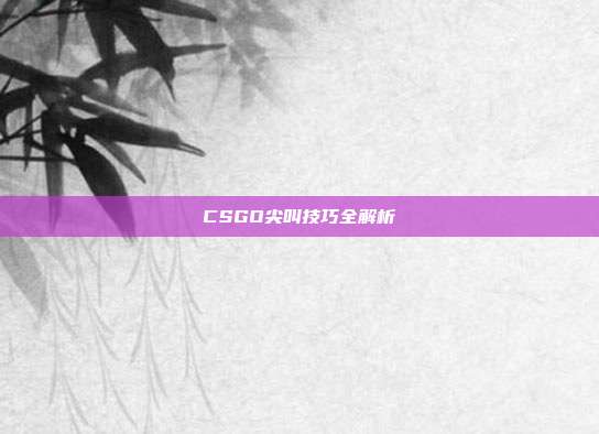 CSGO尖叫技巧全解析