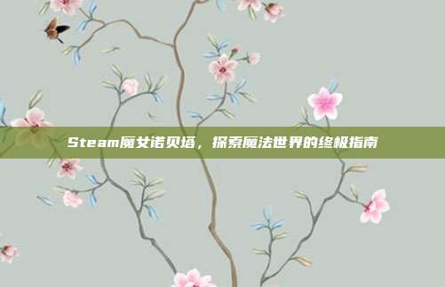 Steam魔女诺贝塔,探索魔法世界的终极指南