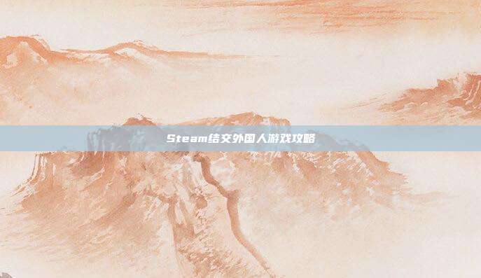 Steam结交外国人游戏攻略
