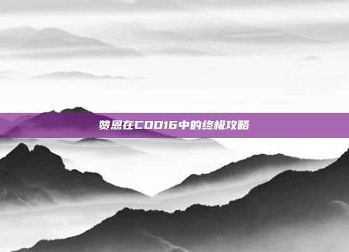赞恩在COD16中的终极攻略