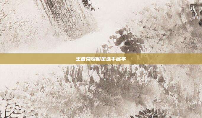 王者荣耀明星选手名字