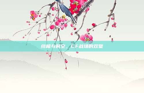 终极与时空,CF战场的双璧