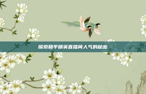 探索和平精英直播间人气的秘密