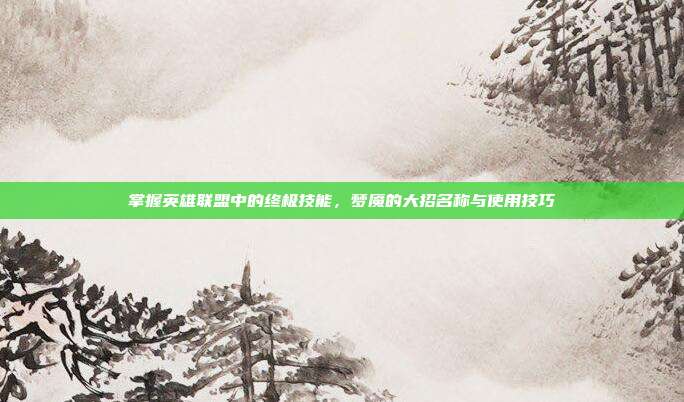 掌握英雄联盟中的终极技能,梦魇的大招名称与使用技巧