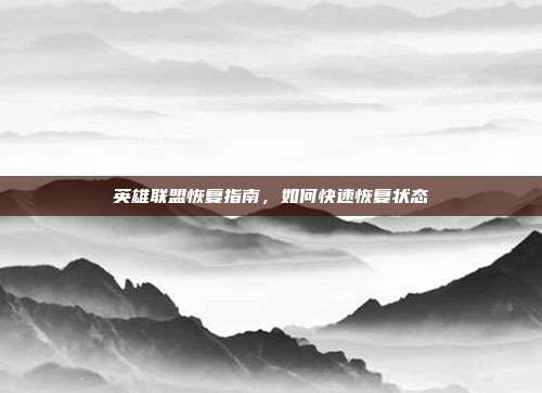 英雄联盟恢复指南,如何快速恢复状态