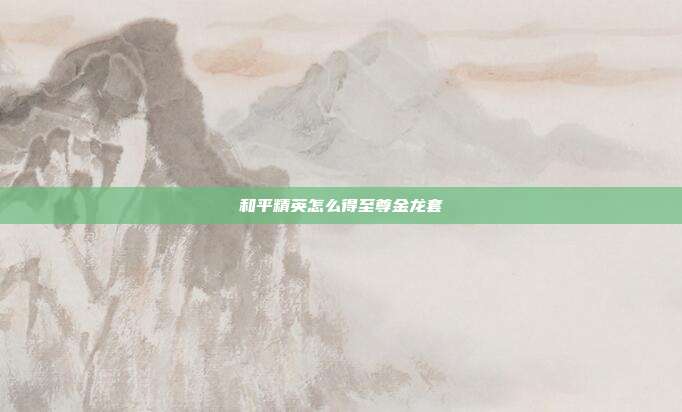 和平精英怎么得至尊金龙套