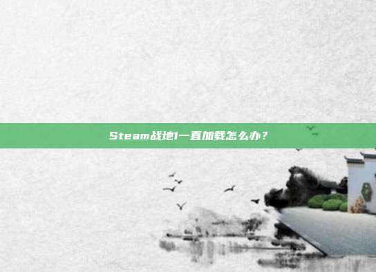 Steam战地1一直加载怎么办?