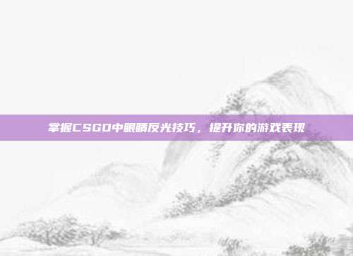 掌握CSGO中眼睛反光技巧,提升你的游戏表现