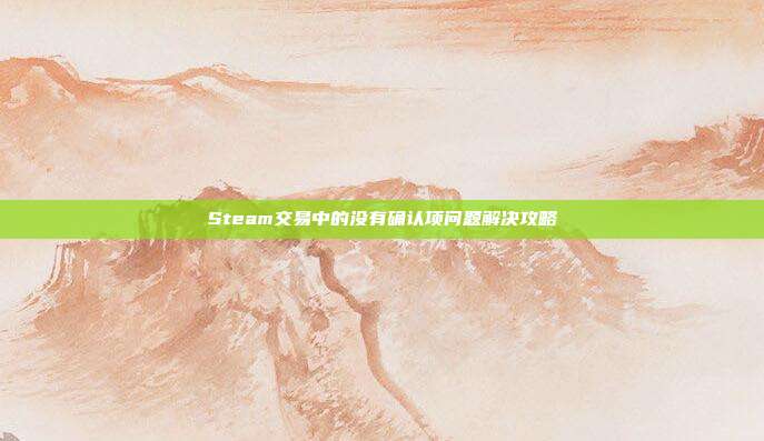 Steam交易中的没有确认项问题解决攻略