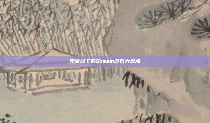 无需显卡的Steam游戏大盘点