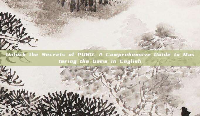 Unlock the Secrets of PUBG: A Comprehensive Guide to Mastering the Game in English