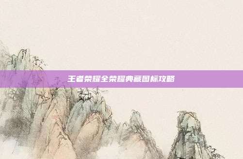 王者荣耀全荣耀典藏图标攻略