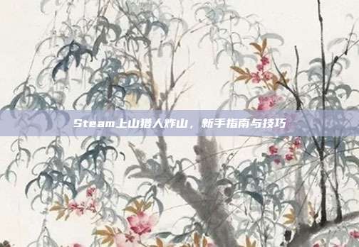 Steam上山猎人炸山,新手指南与技巧