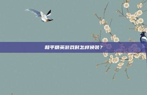 和平精英游戏时怎样换装?