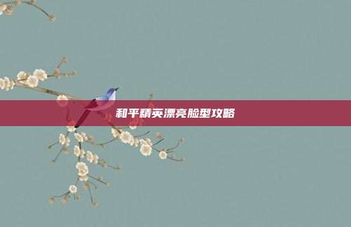和平精英漂亮脸型攻略