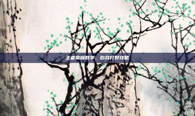 王者荣耀教学,后羿打野攻略