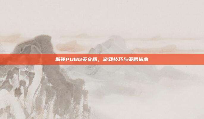解锁PUBG英文版,游戏技巧与策略指南
