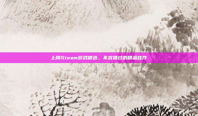 上周Steam游戏精选,不容错过的精品佳作