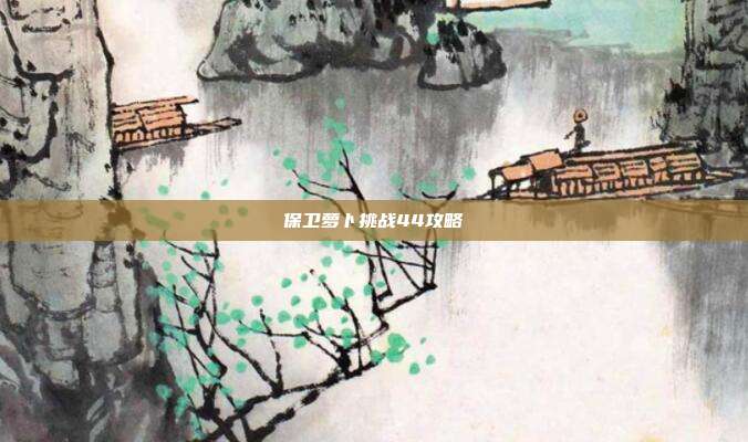 保卫萝卜挑战44攻略
