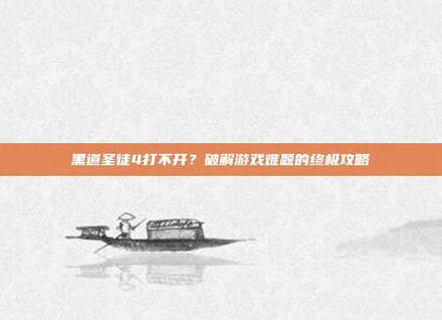 黑道圣徒4打不开?破解游戏难题的终极攻略