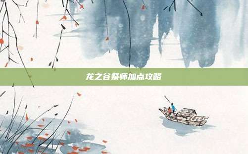 龙之谷祭师加点攻略