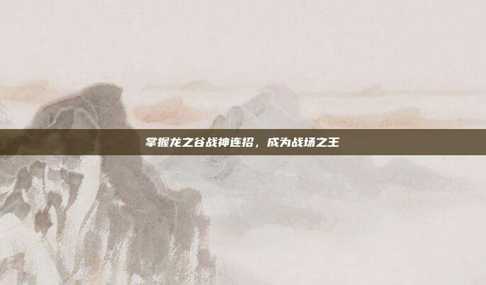 掌握龙之谷战神连招,成为战场之王