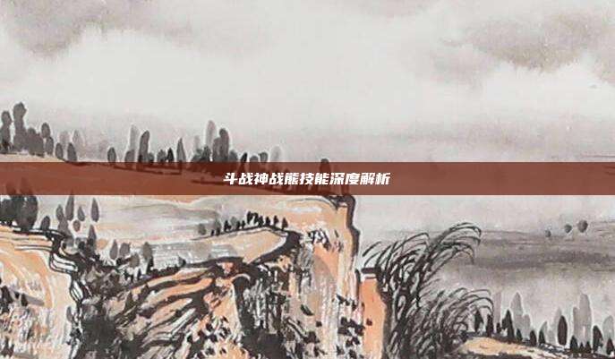 斗战神战熊技能深度解析