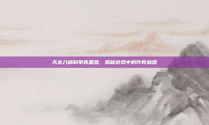 天龙八部科举答题器,揭秘游戏中的作弊利器