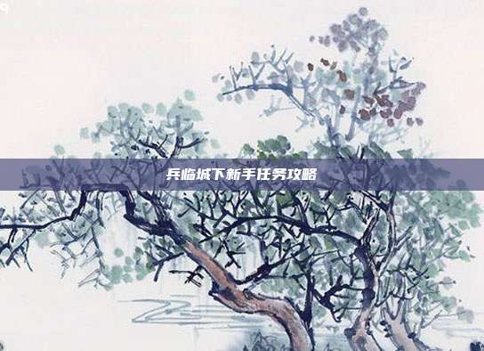 兵临城下新手任务攻略