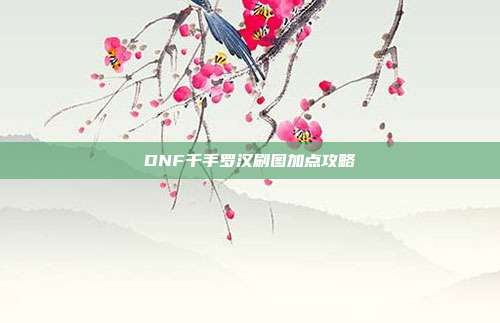 DNF千手罗汉刷图加点攻略