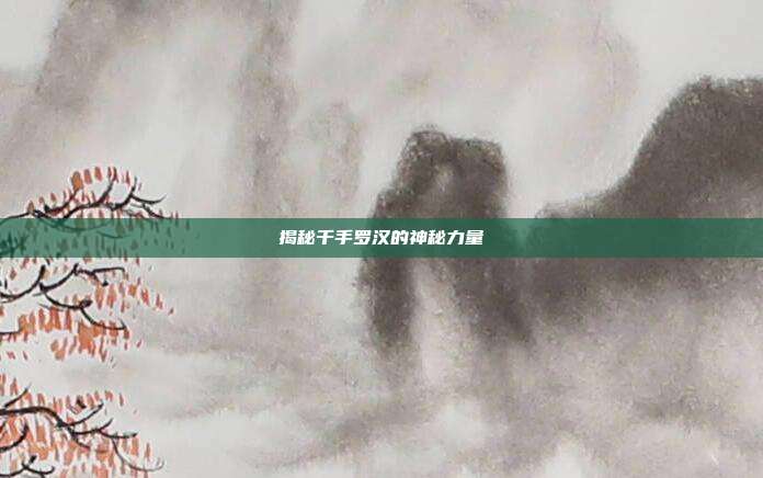 揭秘千手罗汉的神秘力量
