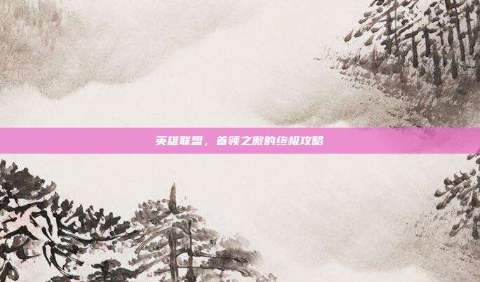 英雄联盟,首领之傲的终极攻略