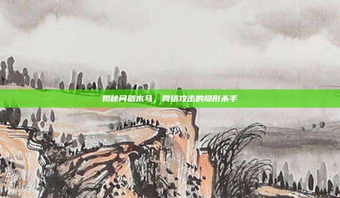 揭秘问道木马,网络攻击的隐形杀手