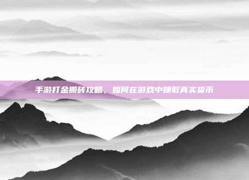 手游打金搬砖攻略,如何在游戏中赚取真实货币