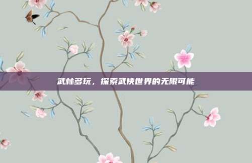 武林多玩,探索武侠世界的无限可能