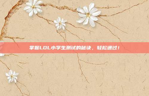 掌握LOL小学生测试的秘诀,轻松通过!