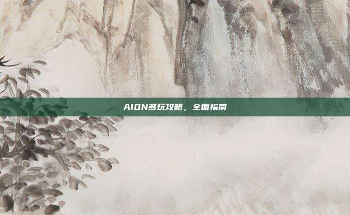 AION多玩攻略,全面指南