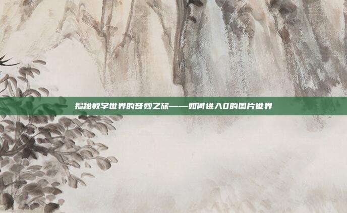 揭秘数字世界的奇妙之旅——如何进入0的图片世界