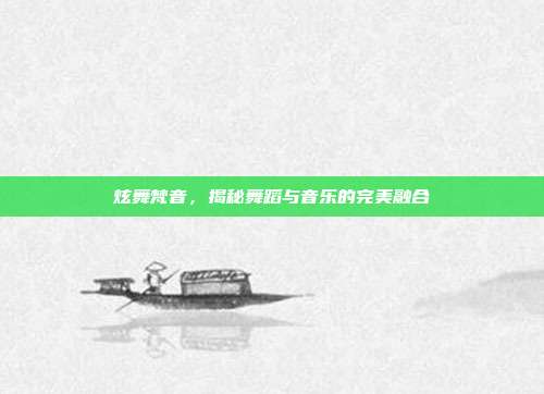 炫舞梵音,揭秘舞蹈与音乐的完美融合