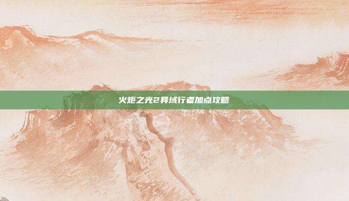 火炬之光2异域行者加点攻略
